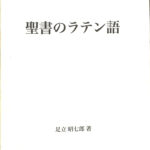 聖書のラテン語 創世記・出エジプト・四福音書を中心に 足立昭七郎